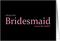 Always the Bridesmaid never the bride? card