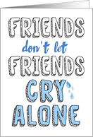 Encouragement - Friends don’t let Friends Cry Alone card