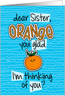 Orange you glad - Sister Thinking of You card