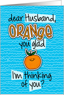 Orange you glad - Husband Thinking of You card