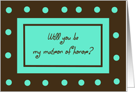 Be My Matron of Honor Card -- Brown with Teal Polka Dots card