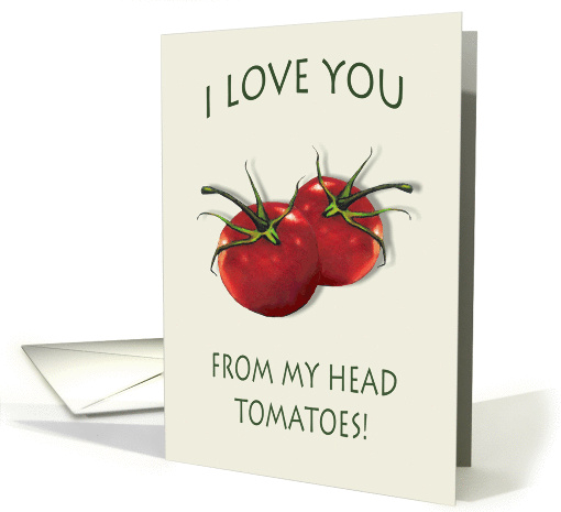 I Love You From my Head Tomatoes: Pun, Humor, Art card (1404940)