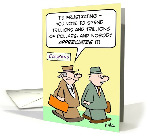 Congressmen spends trillions and nobody appreciates it. card (655673)