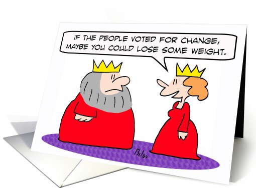 People voted for change so King should lose weight. card (665559)