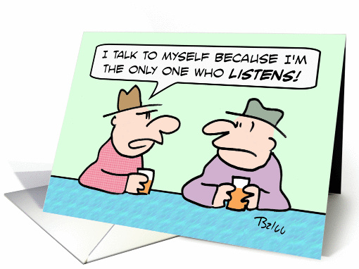 Guy talks to himself because he's the only one who listens. card