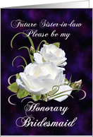 Future Sister-in-law, Be My Honorary Bridesmaid Elegant White Roses card