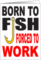 BORN TO FISH FORCED TO WORK card