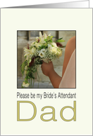 Dad - Please be my Bride’s Attendant - Bride & Bouquet card