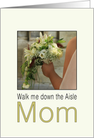 Mom, Will you walk me down the Aisle - Bride & Bouquet card