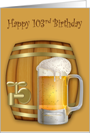 103rd Birthday Adult Humor with a Mug of Beer in Front of a Mini Keg card