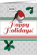 Mom, Happy Holidays, Christmas robin, holly berries, red white & green card