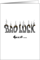 Sorry to hear about your bad luck, scorched ’BAD LUCK’ letters card