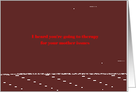 I heard you’re going to therapy for your mother issues card