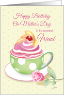 Mother’s Day Birthday, Friend - Cup of Cupcake with Rose card