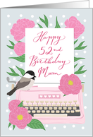 Mum Happy 52nd Birthday with Typewriter, Chickadee Bird & Flowers card