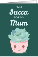 Valentines Day Im a Succa for My Mum with Kawaii Succulent Plant card