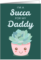 Valentines Day Im a Succa for My Daddy with Kawaii Succulent Plant card
