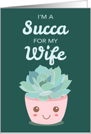 Valentines Day Im a Succa for My Wife with Kawaii Succulent Plant card