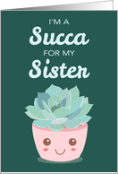 Valentines Day Im a Succa for My Sister with Kawaii Succulent Plant card