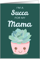 Valentines Day Im a Succa for My Mama with Kawaii Succulent Plant card