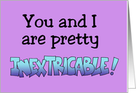 Romantic Card with the Words You and I Are Pretty Inextricable! card