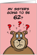 Sixty Second Birthday Card Cartoon Bear My Sister’s Going to be 62 card