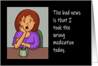 Humorous Hello Card I Bad News Is I Took The Wrong Medication Today card