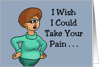 Humorous Get Well I Wish I Could Take Your Pain And Give It To card