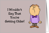 Humorous Birthday I Wouldn’t Say That You’re Getting Older card