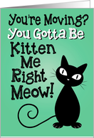You’re Moving? You Gotta Be Kitten Me Right Meow! card