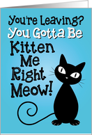 You’re Leaving? You Gotta Be Kitten Me Right Meow! card