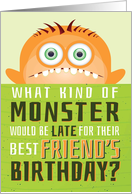 Best Friend’s Belated Birthday Funny - What Kind of Monster is Late? card