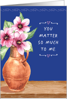 Thinking of You You Matter So Much to Me with Flower Vase card