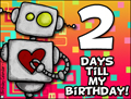 my birthday, 2 days until my birthday, robot, reminder,