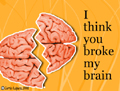 brain broke, you broke my brain, funny, humour, humor, humorous, word play, pun