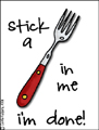 stick a fork in me, i'm done, finished, complete, had enough, up to here, funny, humour, humor, humorous, word play, pun