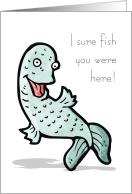 Fish You were Here...
