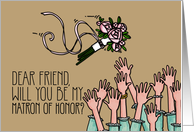 Friend - Will you be my Matron of Honor? card