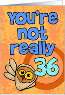 You’re not really 36... card