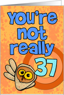 You’re not really 37... card