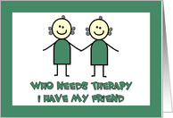 Who Needs Therapy? I Have My Friend card