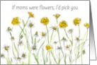 Happy Mother’s Day If Moms Were Flowers I’d Pick You card