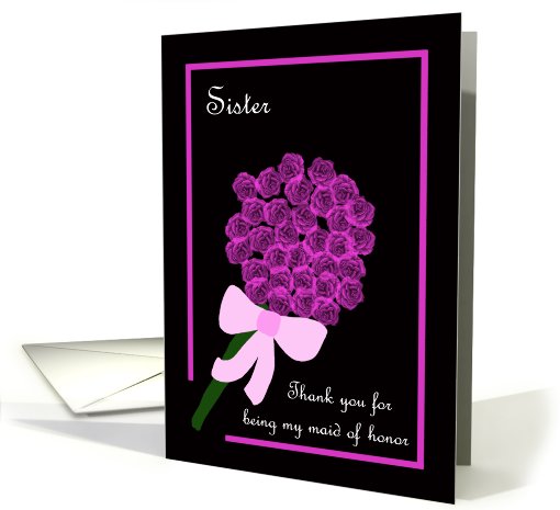 Sister Thank You for Being My Maid of Honor -- Rose Bouquet card