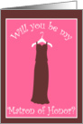 Will you be my Matron of Honor? card