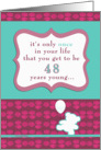 it’s only once in your life that you get to be 48 years young, happy birthday card