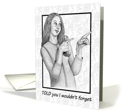 General Birthday Told You I Wouldn't Forget Lady Pointing Fingers card
