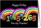 Happy Pi Day to teacher with 3.14159265 and rainbows card