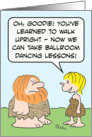 Caveman can now walk upright, so wife wants ballroom dancing lessons. card