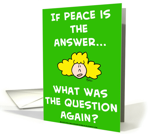 If peace is the answer... what was the question again? card (338898)