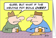 What if the melting pot boils over? card
